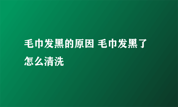 毛巾发黑的原因 毛巾发黑了怎么清洗