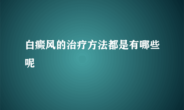 白癜风的治疗方法都是有哪些呢