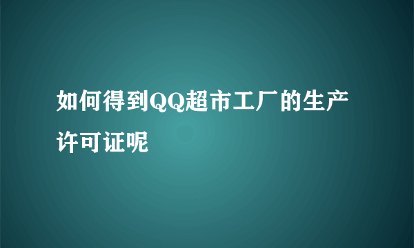 如何得到QQ超市工厂的生产许可证呢