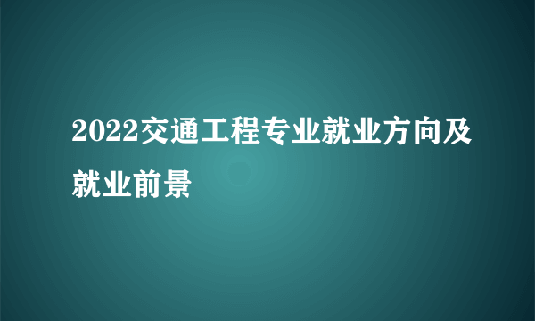 2022交通工程专业就业方向及就业前景