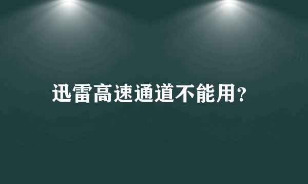 迅雷高速通道不能用？