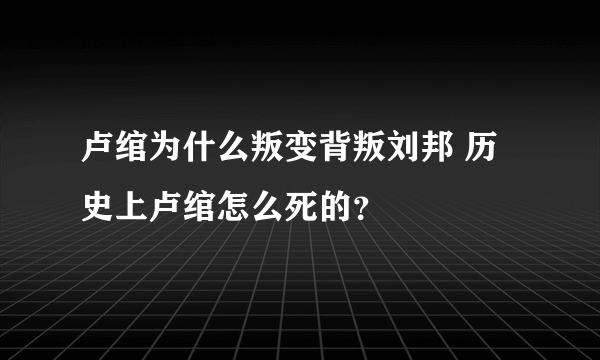 卢绾为什么叛变背叛刘邦 历史上卢绾怎么死的？