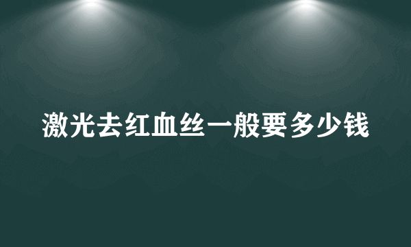 激光去红血丝一般要多少钱