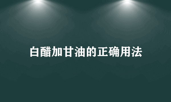 白醋加甘油的正确用法