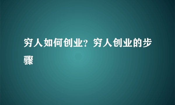 穷人如何创业？穷人创业的步骤