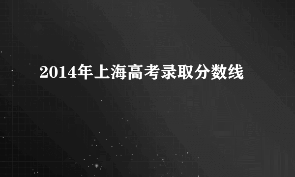 2014年上海高考录取分数线