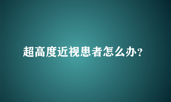 超高度近视患者怎么办？