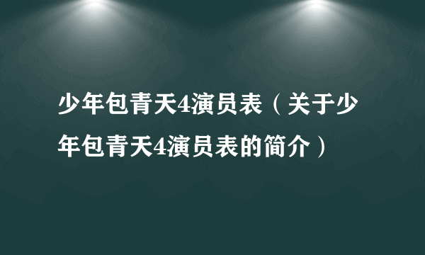 少年包青天4演员表（关于少年包青天4演员表的简介）