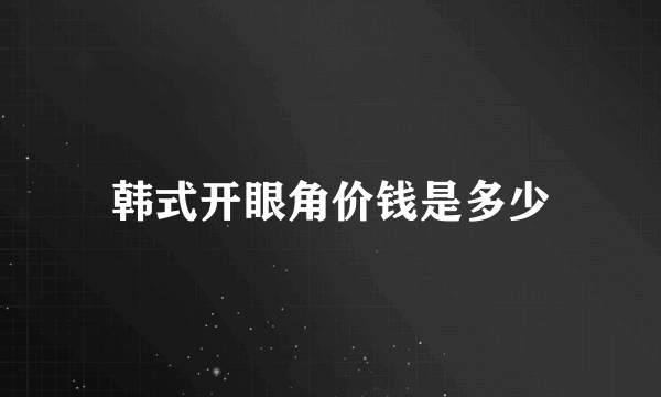 韩式开眼角价钱是多少