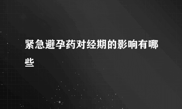 紧急避孕药对经期的影响有哪些