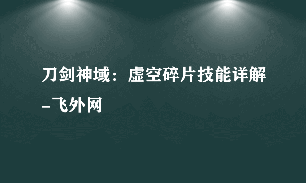 刀剑神域：虚空碎片技能详解-飞外网