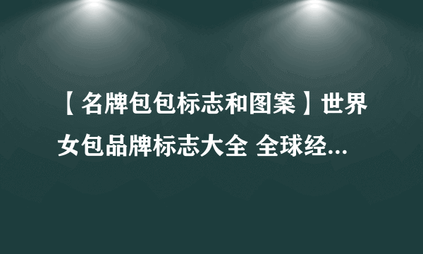 【名牌包包标志和图案】世界女包品牌标志大全 全球经典包包品牌标志 你知道几个?