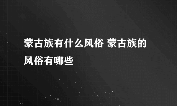 蒙古族有什么风俗 蒙古族的风俗有哪些