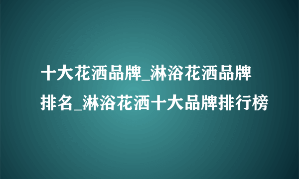 十大花洒品牌_淋浴花洒品牌排名_淋浴花洒十大品牌排行榜