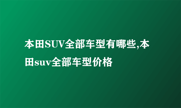 本田SUV全部车型有哪些,本田suv全部车型价格