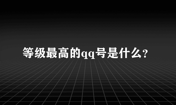 等级最高的qq号是什么？