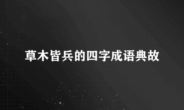 草木皆兵的四字成语典故