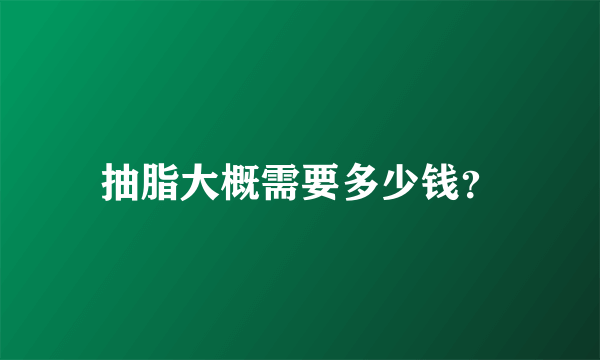 抽脂大概需要多少钱？