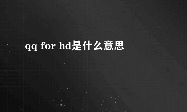 qq for hd是什么意思