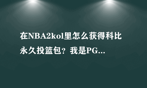 在NBA2kol里怎么获得科比永久投篮包？我是PG,求大神给个科比永久投篮包！！