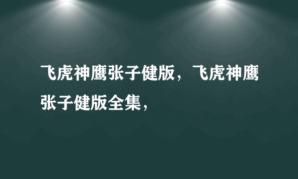 飞虎神鹰张子健版，飞虎神鹰张子健版全集，