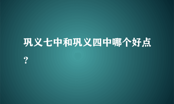 巩义七中和巩义四中哪个好点？