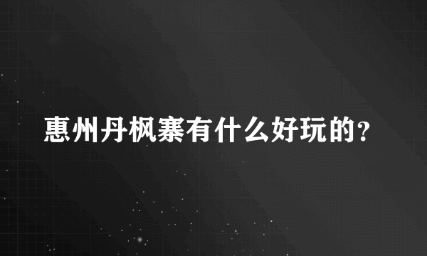 惠州丹枫寨有什么好玩的？