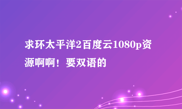 求环太平洋2百度云1080p资源啊啊！要双语的