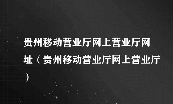 贵州移动营业厅网上营业厅网址（贵州移动营业厅网上营业厅）