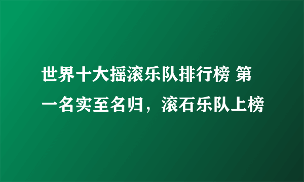 世界十大摇滚乐队排行榜 第一名实至名归，滚石乐队上榜