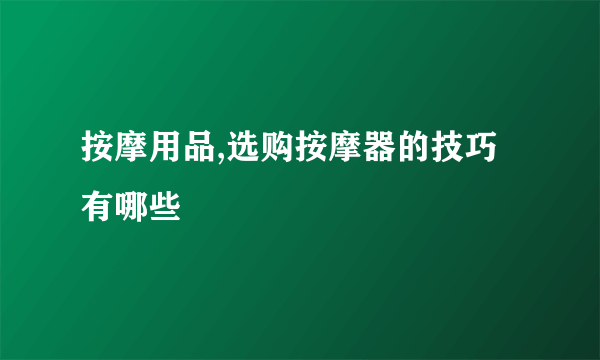 按摩用品,选购按摩器的技巧有哪些