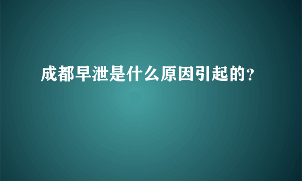 成都早泄是什么原因引起的？