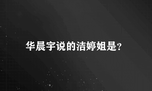 华晨宇说的洁婷姐是？