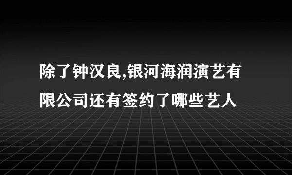 除了钟汉良,银河海润演艺有限公司还有签约了哪些艺人