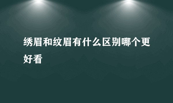 绣眉和纹眉有什么区别哪个更好看