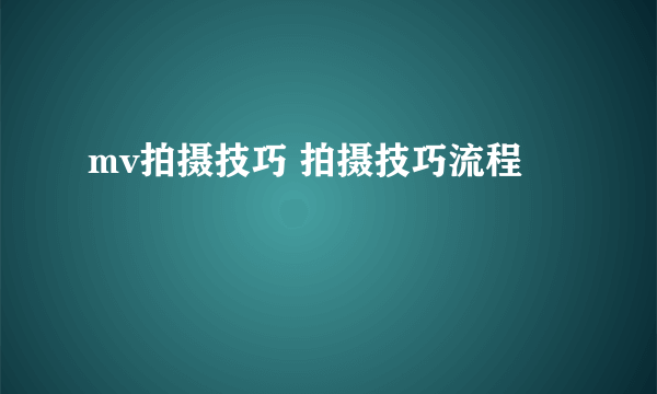 mv拍摄技巧 拍摄技巧流程