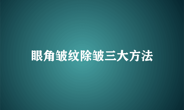 眼角皱纹除皱三大方法