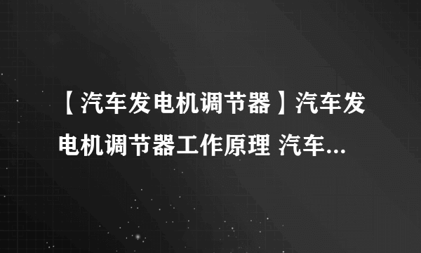 【汽车发电机调节器】汽车发电机调节器工作原理 汽车电压调节器原理详解