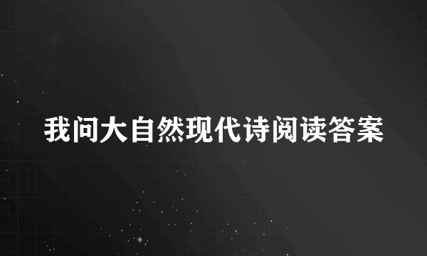 我问大自然现代诗阅读答案