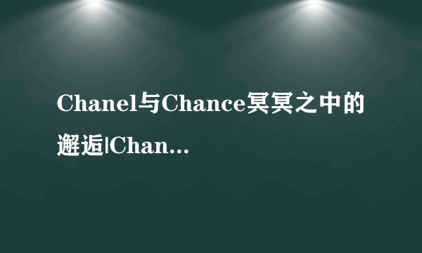 Chanel与Chance冥冥之中的邂逅|Chance|Chanel_凤凰时尚