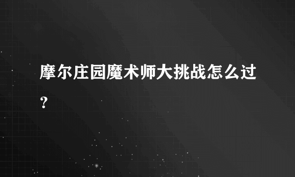 摩尔庄园魔术师大挑战怎么过？