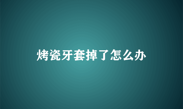 烤瓷牙套掉了怎么办