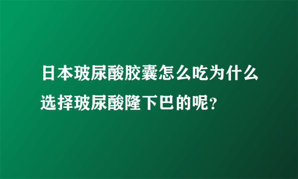 日本玻尿酸胶囊怎么吃为什么选择玻尿酸隆下巴的呢？