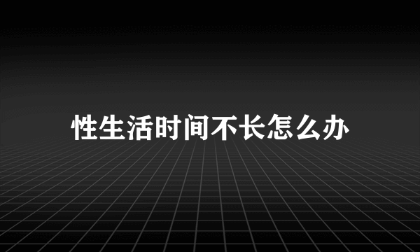 性生活时间不长怎么办