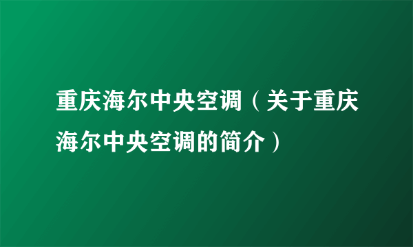 重庆海尔中央空调（关于重庆海尔中央空调的简介）