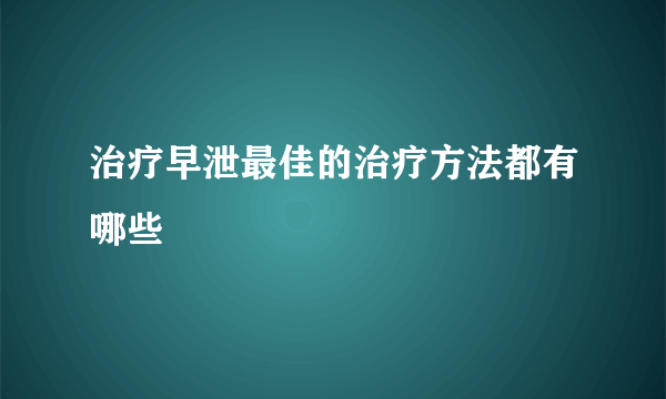 治疗早泄最佳的治疗方法都有哪些