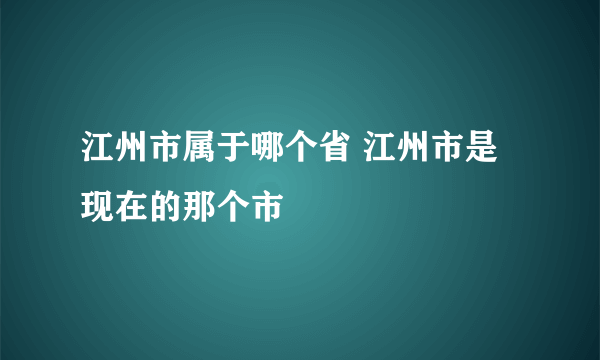 江州市属于哪个省 江州市是现在的那个市