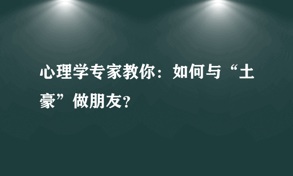 心理学专家教你：如何与“土豪”做朋友？ 