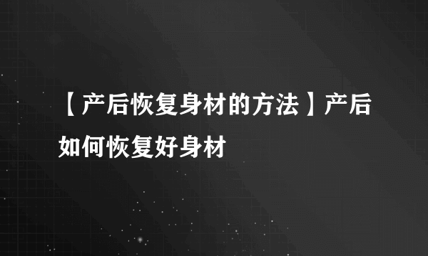 【产后恢复身材的方法】产后如何恢复好身材