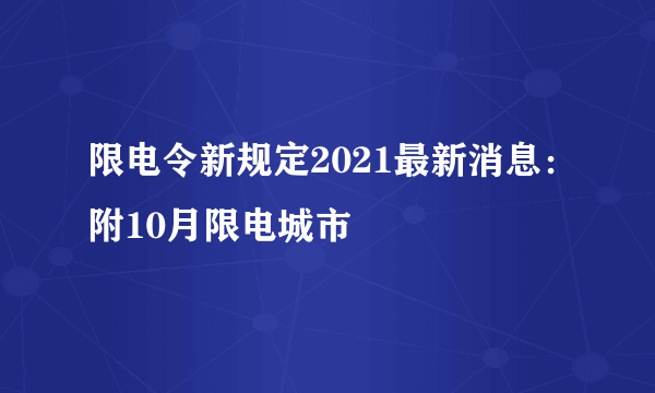 限电令新规定2021最新消息：附10月限电城市